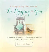 Devocionario del Embarazo - Rezo por ti: 40 Semanas de Escritura, Oración y Reflexión para tu Bebé en Desarrollo - A Pregnancy Devotional- I'm Praying for You: 40 Weeks of Scripture, Prayer and Reflection for Your Developing Baby