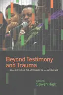 Más allá del testimonio y el trauma: La historia oral tras la violencia de masas - Beyond Testimony and Trauma: Oral History in the Aftermath of Mass Violence