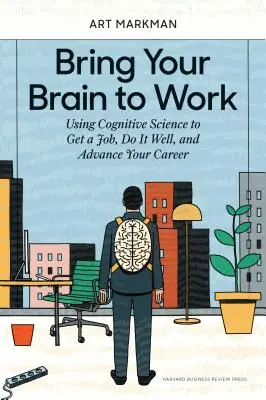 Pon tu cerebro a trabajar: Cómo utilizar la ciencia cognitiva para conseguir un trabajo, hacerlo bien y avanzar en tu carrera profesional - Bring Your Brain to Work: Using Cognitive Science to Get a Job, Do It Well, and Advance Your Career