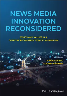 News Media Innovation Reconsidered: Ética y valores en la reconstrucción creativa del periodismo - News Media Innovation Reconsidered: Ethics and Values in a Creative Reconstruction of Journalism