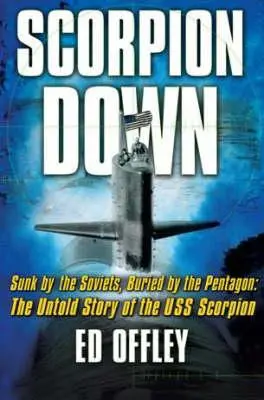 Scorpion Down: Hundido por los soviéticos, enterrado por el Pentágono: La historia no contada del USS Scorpion - Scorpion Down: Sunk by the Soviets, Buried by the Pentagon: The Untold Story of the USS Scorpion