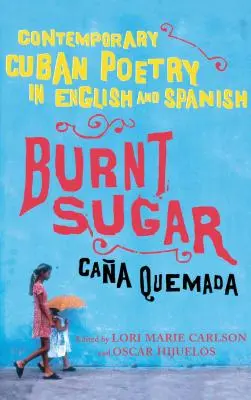 Burnt Sugar Cana Quemada: Poesía cubana contemporánea en inglés y español - Burnt Sugar Cana Quemada: Contemporary Cuban Poetry in English and Spanish