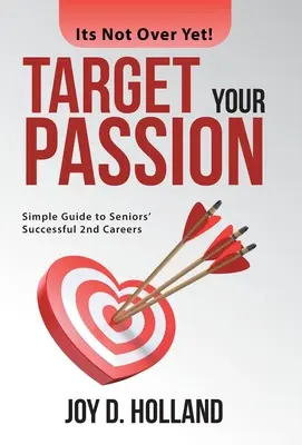 Apunta a tu pasión: Guía sencilla para que los mayores tengan éxito en su segunda carrera profesional - Target Your Passion: Simple Guide to Seniors' Successful 2Nd Careers