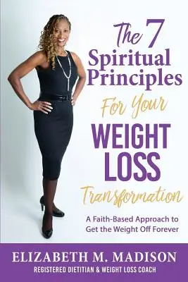 Los 7 principios espirituales para su transformación de pérdida de peso: Un enfoque basado en la fe para perder peso para siempre - The 7 Spiritual Principles for Your Weight Loss Transformation: A Faith-Based Approach to Get the Weight Off Forever
