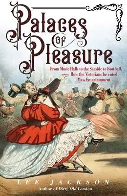 Palacios del placer: De los salones de música a la playa y el fútbol: cómo los victorianos inventaron el entretenimiento de masas - Palaces of Pleasure: From Music Halls to the Seaside to Football, How the Victorians Invented Mass Entertainment