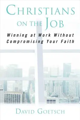 Cristianos en el trabajo: Ganar en el trabajo sin comprometer la fe - Christians on the Job: Winning at Work Without Compromising Your Faith