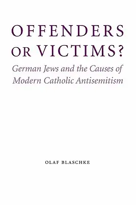 ¿Delincuentes o víctimas? Los judíos alemanes y las causas del antisemitismo católico moderno - Offenders or Victims?: German Jews and the Causes of Modern Catholic Antisemitism