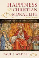La felicidad y la vida moral cristiana: Introducción a la ética cristiana, tercera edición - Happiness and the Christian Moral Life: An Introduction to Christian Ethics, Third Edition
