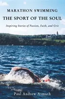 La natación de maratón, el deporte del alma: historias inspiradoras de pasión, fe y determinación - Marathon Swimming the Sport of the Soul: Inspiring Stories of Passion, Faith, and Grit