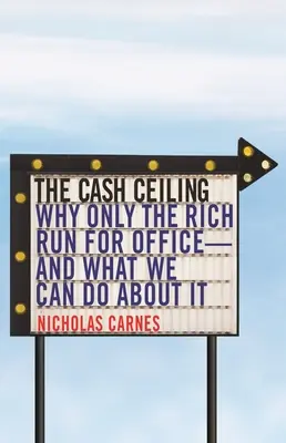 El techo del dinero: Por qué sólo los ricos se presentan a las elecciones y qué podemos hacer al respecto - The Cash Ceiling: Why Only the Rich Run for Office--And What We Can Do about It