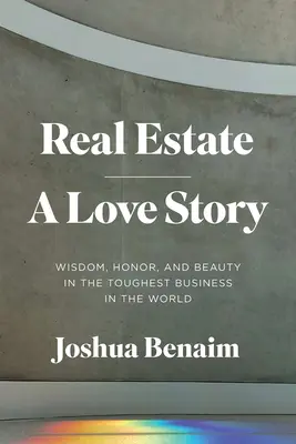 Bienes inmuebles, una historia de amor: Sabiduría, honor y belleza en el negocio más difícil del mundo - Real Estate, a Love Story: Wisdom, Honor, and Beauty in the Toughest Business in the World