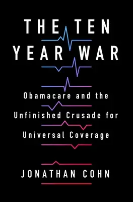 La guerra de los diez años: Obamacare y la inacabada cruzada por la cobertura universal - The Ten Year War: Obamacare and the Unfinished Crusade for Universal Coverage