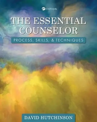 El consejero esencial: Proceso, Habilidades y Técnicas - The Essential Counselor: Process, Skills, and Techniques