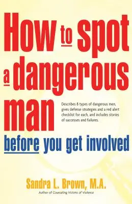 Cómo detectar a un hombre peligroso antes de involucrarte: Describe 8 tipos de hombres peligrosos, da estrategias de defensa y una lista de comprobación de alerta roja para cada uno, - How to Spot a Dangerous Man Before You Get Involved: Describes 8 Types of Dangerous Men, Gives Defense Strategies and a Red Alert Checklist for Each,