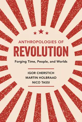 Antropologías de la revolución: Forjar el tiempo, las personas y los mundos - Anthropologies of Revolution: Forging Time, People, and Worlds