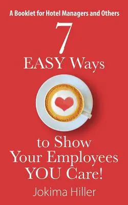 7 maneras FÁCILES de demostrar a tus empleados que te importan. Un folleto para directores de hotel y otros - 7 EASY Ways to Show Your Employees YOU Care! A Booklet for Hotel Managers and Others