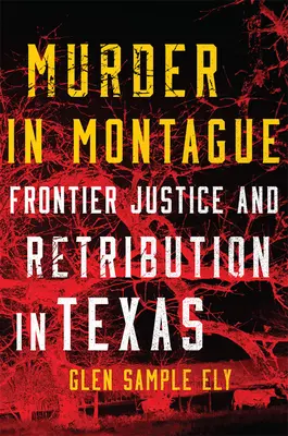 Murder in Montague: Justicia fronteriza y castigo en Texas - Murder in Montague: Frontier Justice and Retribution in Texas