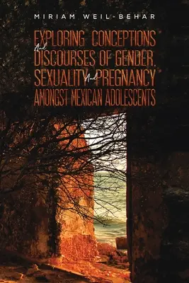 Explorando concepciones y discursos de género, sexualidad y embarazo entre adolescentes mexicanas - Exploring Conceptions and Discourses of Gender, Sexuality and Pregnancy Amongst Mexican Adolescents
