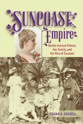 Suncoast Empire: Bertha Honore Palmer, su familia y el auge de Sarasota, 1910-1982 - Suncoast Empire: Bertha Honore Palmer, Her Family, and the Rise of Sarasota, 1910-1982