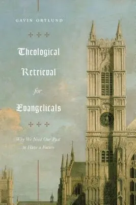 Recuperación teológica para evangélicos: Por qué necesitamos nuestro pasado para tener futuro - Theological Retrieval for Evangelicals: Why We Need Our Past to Have a Future