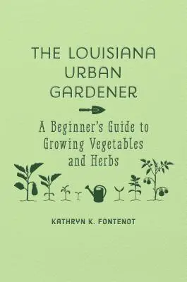 El jardinero urbano de Luisiana: Guía para principiantes sobre el cultivo de hortalizas y hierbas aromáticas - The Louisiana Urban Gardener: A Beginner's Guide to Growing Vegetables and Herbs