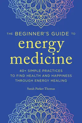 Medicina Energética para Principiantes: 40+ Prácticas Sencillas para Encontrar la Salud y la Felicidad a Través de la Sanación Energética - Energy Medicine for Beginners: 40+ Simple Practices to Find Health and Happiness Through Energy Healing