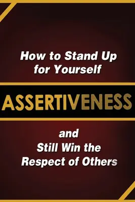 Asertividad: Cómo defenderse y ganarse el respeto de los demás - Assertiveness: How to Stand Up for Yourself and Still Win the Respect of Others