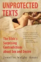 Textos desprotegidos: Las sorprendentes contradicciones de la Biblia sobre el sexo y el deseo - Unprotected Texts: The Bible's Surprising Contradictions about Sex and Desire