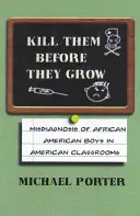 Mátalos antes de que crezcan: Diagnóstico erróneo de los niños afroamericanos en las aulas estadounidenses - Kill Them Before They Grow: Misdiagnosis of African American Boys in American Classrooms