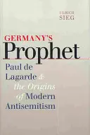 El profeta de Alemania: Paul de Lagarde y los orígenes del antisemitismo moderno - Germany's Prophet: Paul de Lagarde and the Origins of Modern Antisemitism