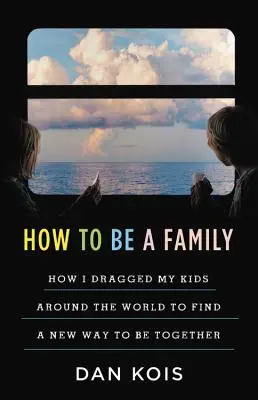 Cómo ser una familia: El año que arrastré a mis hijos por todo el mundo para encontrar una nueva forma de estar juntos - How to Be a Family: The Year I Dragged My Kids Around the World to Find a New Way to Be Together