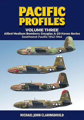 Pacific Profiles Volume Three: Bombarderos Medios Aliados: Douglas A-20 Havoc Series, Southwest Pacific 1942-1944 - Pacific Profiles Volume Three: Allied Medium Bombers: Douglas A-20 Havoc Series, Southwest Pacific 1942-1944