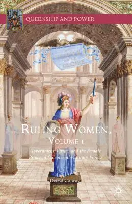 Ruling Women, Volume 1: Government, Virtue, and the Female Prince in Seventeenth-Century France (Mujeres gobernantes, volumen 1: Gobierno, virtud y el príncipe femenino en la Francia del siglo XVII) - Ruling Women, Volume 1: Government, Virtue, and the Female Prince in Seventeenth-Century France