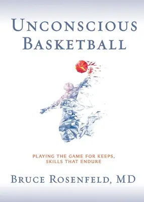 Baloncesto inconsciente: Jugando el juego por mantener, habilidades que perduran - Unconscious Basketball: Playing the Game for Keeps, Skills that Endure