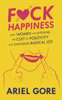 A la mierda la felicidad: Cómo las mujeres abandonan el culto al positivismo y optan por la alegría radical - Fuck Happiness: How Women Are Ditching the Cult of Positivity and Choosing Radical Joy