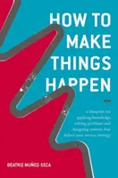 Cómo hacer que las cosas sucedan: Un plan para aplicar conocimientos, resolver problemas y diseñar sistemas que hagan realidad su estrategia de servicios - How to Make Things Happen: A Blueprint for Applying Knowledge, Solving Problems and Designing Systems That Deliver Your Service Strategy