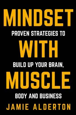 Mentalidad con músculo: Estrategias probadas para fortalecer el cerebro, el cuerpo y la empresa - Mindset With Muscle: Proven Strategies to Build Up Your Brain, Body and Business