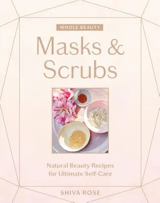 Belleza integral: Mascarillas y exfoliantes: Recetas de belleza natural para el máximo cuidado personal - Whole Beauty: Masks & Scrubs: Natural Beauty Recipes for Ultimate Self-Care