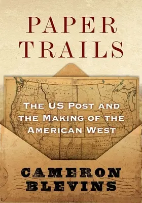 Paper Trails: The Us Post and the Making of the American West