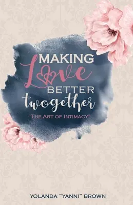 Hacer el amor mejor juntos: El arte de la intimidad - Making Love Better Twogether: The Art of Intimacy