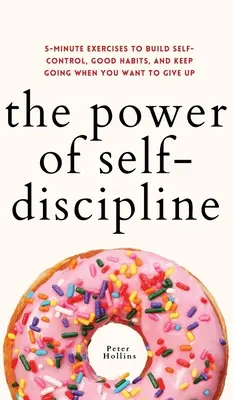 El poder de la autodisciplina: Ejercicios de 5 minutos para desarrollar el autocontrol, los buenos hábitos y seguir adelante cuando quieras rendirte - The Power of Self-Discipline: 5-Minute Exercises to Build Self-Control, Good Habits, and Keep Going When You Want to Give Up