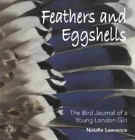 Plumas y cáscaras de huevo - El diario de pájaros de una joven londinense - Feathers and Eggshells - The Bird Journal of a Young London Girl