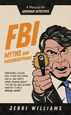 Mitos y conceptos erróneos del FBI: Manual para detectives de sillón - FBI Myths and Misconceptions: A Manual for Armchair Detectives