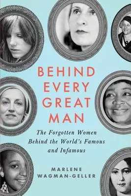 Detrás de cada gran hombre: Las mujeres olvidadas detrás de los famosos y los infames del mundo - Behind Every Great Man: The Forgotten Women Behind the World's Famous and Infamous