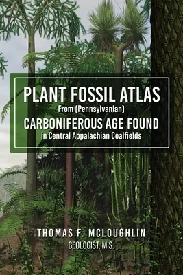 Atlas de fósiles vegetales de la edad carbonífera (Pennsylvanian) encontrados en Central Appalachian Coalfields - Plant Fossil Atlas From (Pennsylvanian) CARBONIFEROUS AGE FOUND in Central Appalachian Coalfields