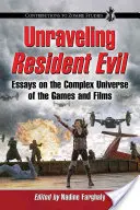 Desentrañando Resident Evil: ensayos sobre el complejo universo de los juegos y las películas - Unraveling Resident Evil: Essays on the Complex Universe of the Games and Films