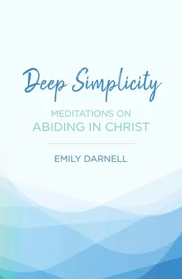 Simplicidad profunda: Meditaciones sobre la permanencia en Cristo - Deep Simplicity: Meditations on Abiding in Christ