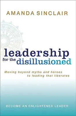 Liderazgo para desilusionados: Más allá de los mitos y los héroes, un liderazgo que libera - Leadership for the Disillusioned: Moving Beyond Myths and Heroes to Leading That Liberates