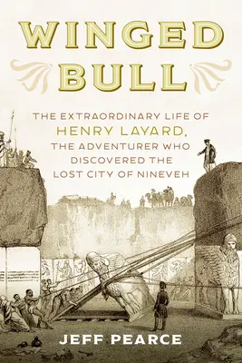 Toro alado: La extraordinaria vida de Henry Layard, el aventurero que descubrió la ciudad perdida de Nínive - Winged Bull: The Extraordinary Life of Henry Layard, the Adventurer Who Discovered the Lost City of Nineveh