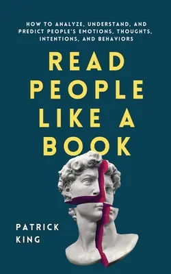 Lea a las personas como a un libro: Cómo analizar, comprender y predecir las emociones, los pensamientos, las intenciones y los comportamientos de las personas - Read People Like a Book: How to Analyze, Understand, and Predict People's Emotions, Thoughts, Intentions, and Behaviors